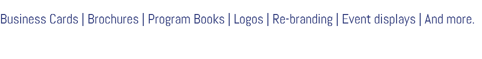 &nbsp;Business Cards | Brochures | Program Books | Logos | Re-branding | Event displays | And more. 